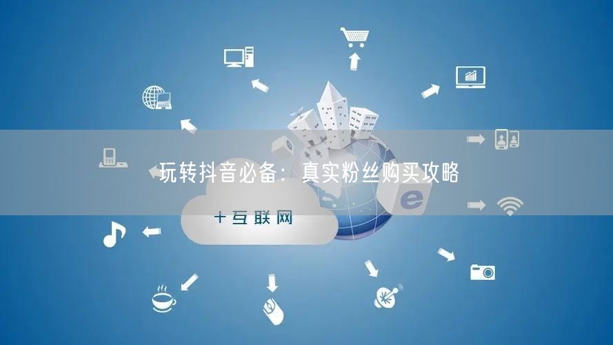 玩转抖音必备：真实粉丝购买攻略