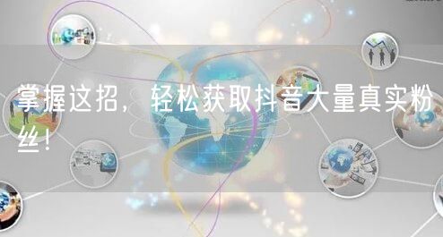 掌握这招，轻松获取抖音大量真实粉丝！