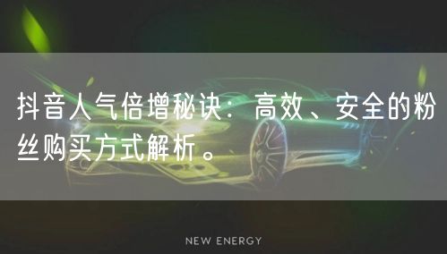 抖音人气倍增秘诀：高效、安全的粉丝购买方式解析。