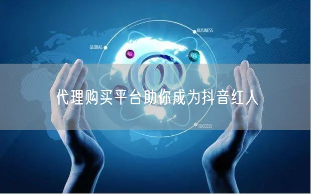 代理购买平台助你成为抖音红人