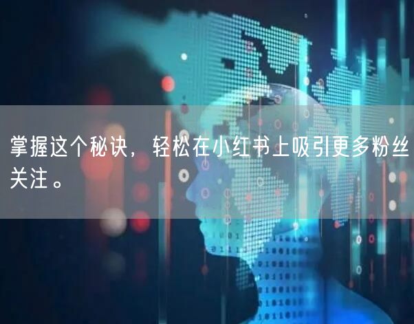 掌握这个秘诀，轻松在小红书上吸引更多粉丝关注。