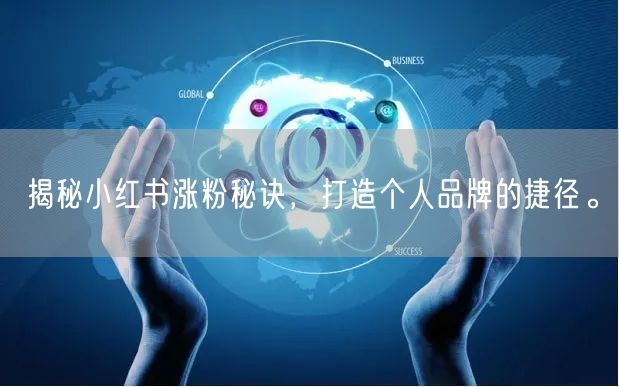 揭秘小红书涨粉秘诀，打造个人品牌的捷径。