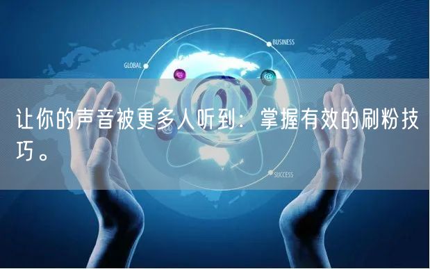让你的声音被更多人听到：掌握有效的刷粉技巧。