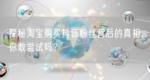 探秘淘宝购买抖音粉丝背后的真相，你敢尝试吗？