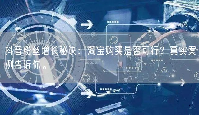 抖音粉丝增长秘诀：淘宝购买是否可行？真实案例告诉你。