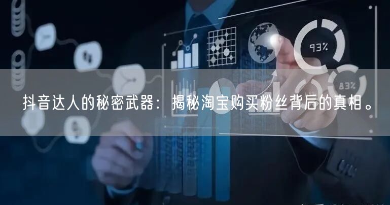 抖音达人的秘密武器：揭秘淘宝购买粉丝背后的真相。