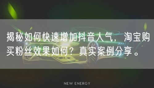 揭秘如何快速增加抖音人气，淘宝购买粉丝效果如何？真实案例分享。