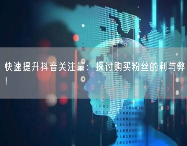 快速提升抖音关注量：探讨购买粉丝的利与弊！