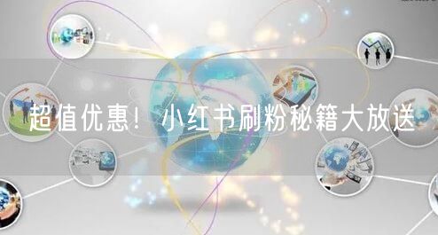 超值优惠！小红书刷粉秘籍大放送