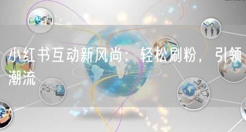 小红书互动新风尚：轻松刷粉，引领潮流