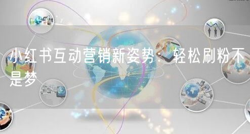 小红书互动营销新姿势：轻松刷粉不是梦