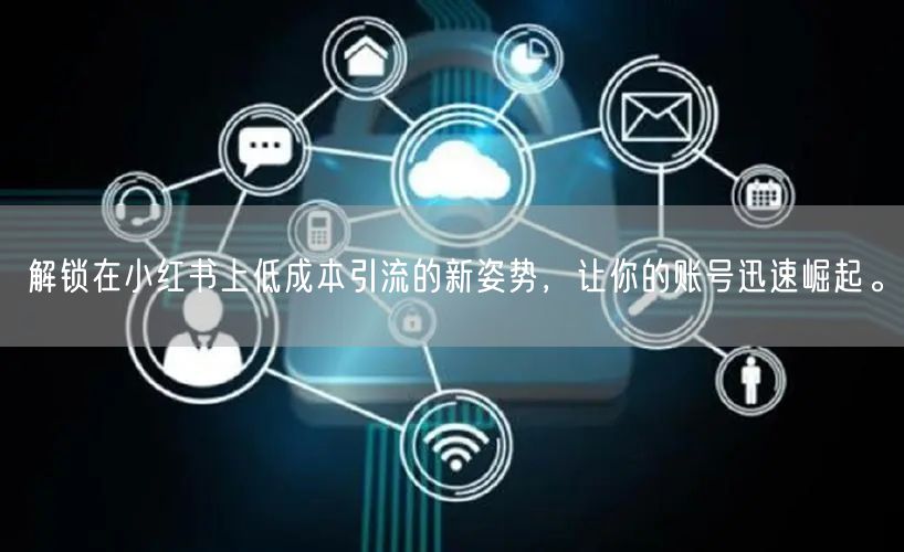 解锁在小红书上低成本引流的新姿势，让你的账号迅速崛起。