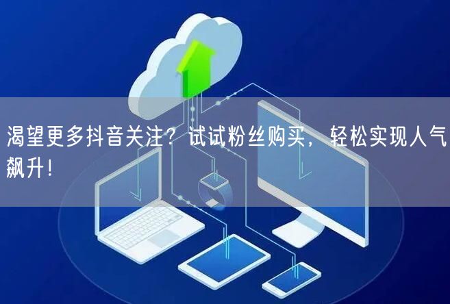 渴望更多抖音关注？试试粉丝购买，轻松实现人气飙升！