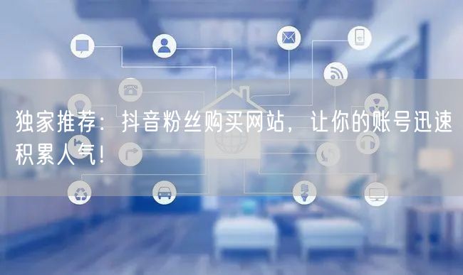 独家推荐：抖音粉丝购买网站，让你的账号迅速积累人气！