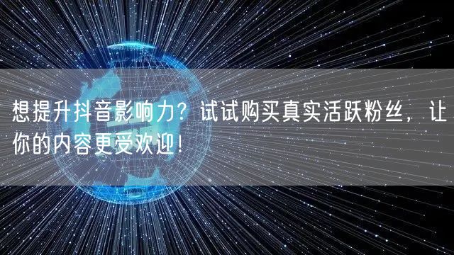 想提升抖音影响力？试试购买真实活跃粉丝，让你的内容更受欢迎！