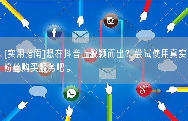 [实用指南]想在抖音上脱颖而出？尝试使用真实粉丝购买服务吧。