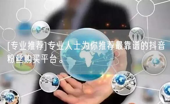 [专业推荐]专业人士为你推荐最靠谱的抖音粉丝购买平台。