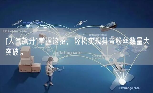 [人气飙升]掌握这招，轻松实现抖音粉丝数量大突破。