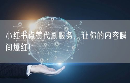 小红书点赞代刷服务，让你的内容瞬间爆红！