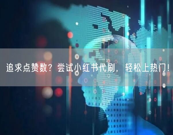 追求点赞数？尝试小红书代刷，轻松上热门！