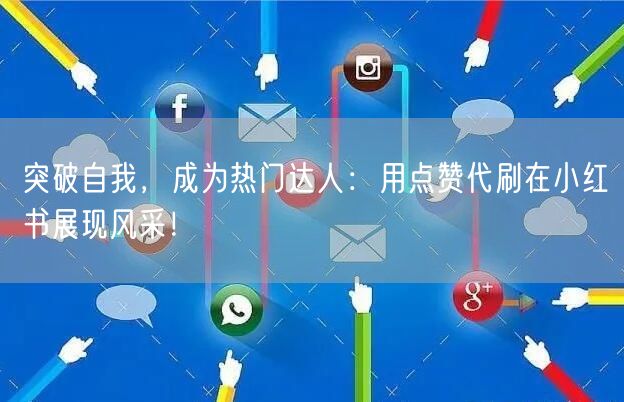 突破自我，成为热门达人：用点赞代刷在小红书展现风采！