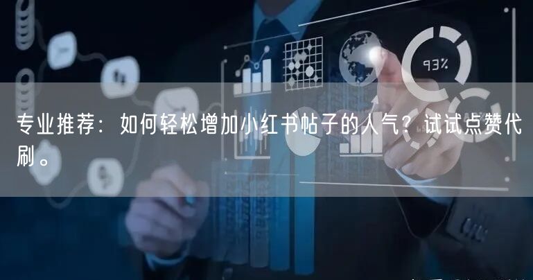 专业推荐：如何轻松增加小红书帖子的人气？试试点赞代刷。