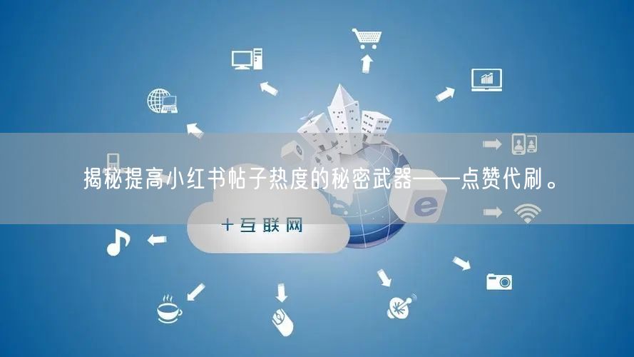 揭秘提高小红书帖子热度的秘密武器——点赞代刷。