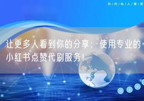 让更多人看到你的分享：使用专业的小红书点赞代刷服务！