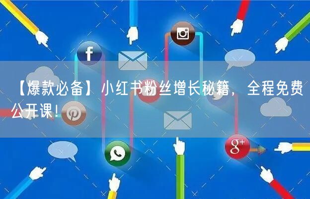 【爆款必备】小红书粉丝增长秘籍，全程免费公开课！