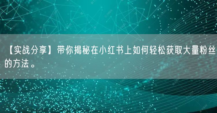 【实战分享】带你揭秘在小红书上如何轻松获取大量粉丝的方法。