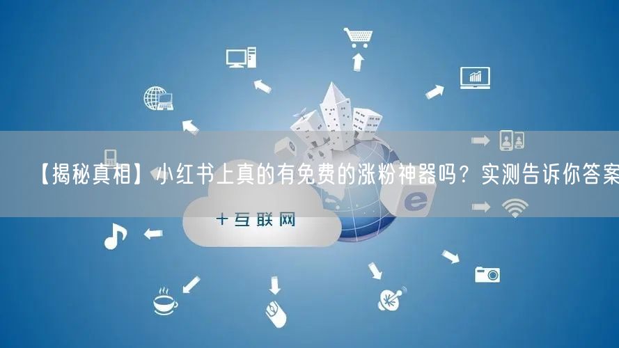 【揭秘真相】小红书上真的有免费的涨粉神器吗？实测告诉你答案。