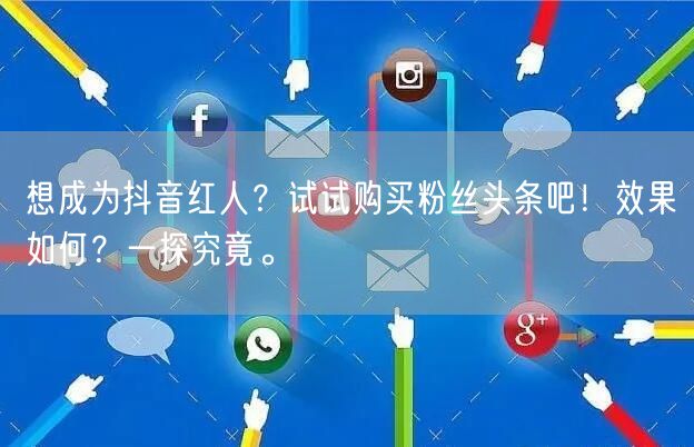 想成为抖音红人？试试购买粉丝头条吧！效果如何？一探究竟。