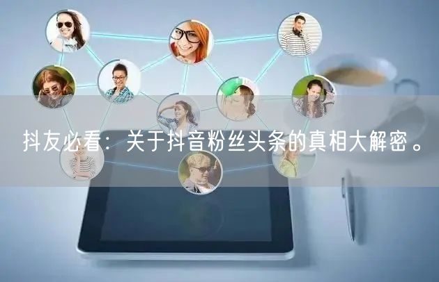 抖友必看：关于抖音粉丝头条的真相大解密。