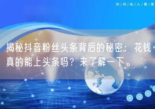 揭秘抖音粉丝头条背后的秘密：花钱真的能上头条吗？来了解一下。