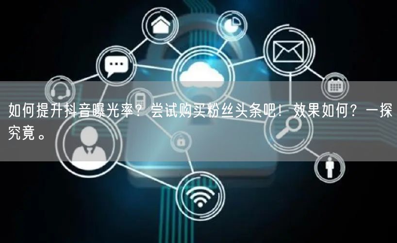 如何提升抖音曝光率？尝试购买粉丝头条吧！效果如何？一探究竟。