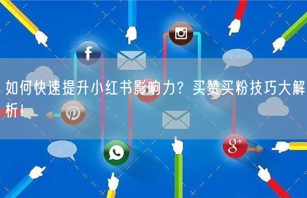 如何快速提升小红书影响力？买赞买粉技巧大解析！