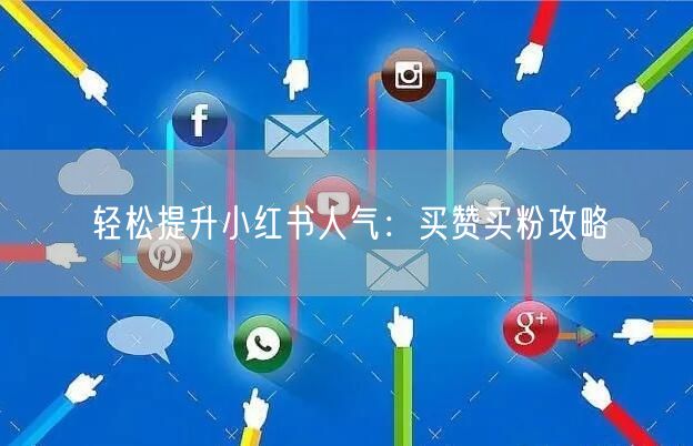 轻松提升小红书人气：买赞买粉攻略
