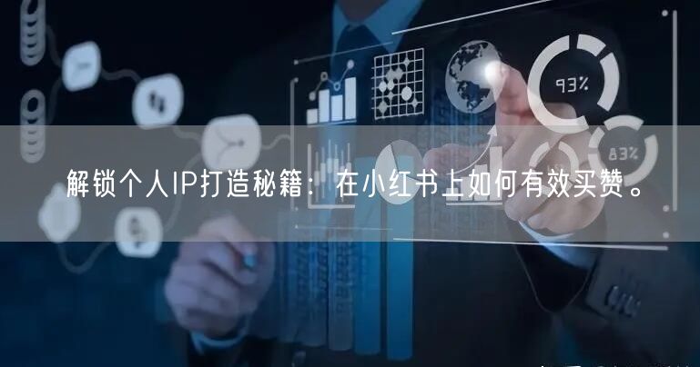 解锁个人IP打造秘籍：在小红书上如何有效买赞。