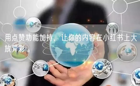 用点赞功能加持，让你的内容在小红书上大放异彩。