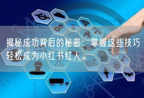 揭秘成功背后的秘密：掌握这些技巧轻松成为小红书红人。