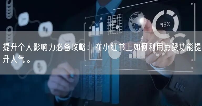 提升个人影响力必备攻略：在小红书上如何利用点赞功能提升人气。