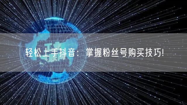 轻松上手抖音：掌握粉丝号购买技巧!