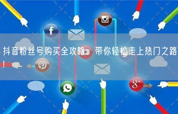 抖音粉丝号购买全攻略：带你轻松走上热门之路!