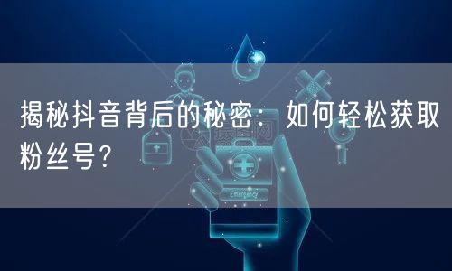 揭秘抖音背后的秘密：如何轻松获取粉丝号？