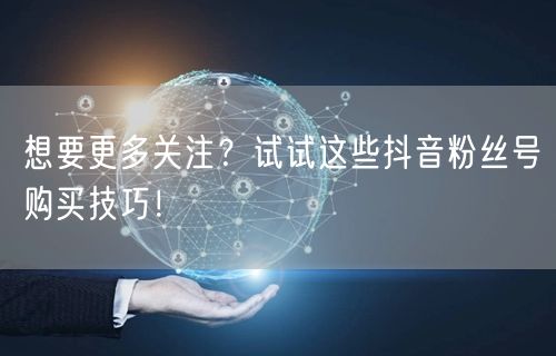想要更多关注？试试这些抖音粉丝号购买技巧！