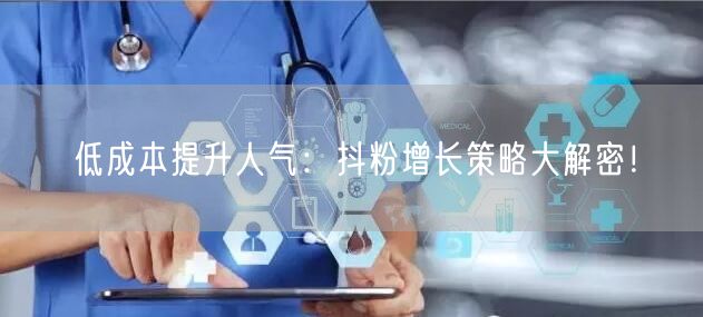 低成本提升人气：抖粉增长策略大解密！