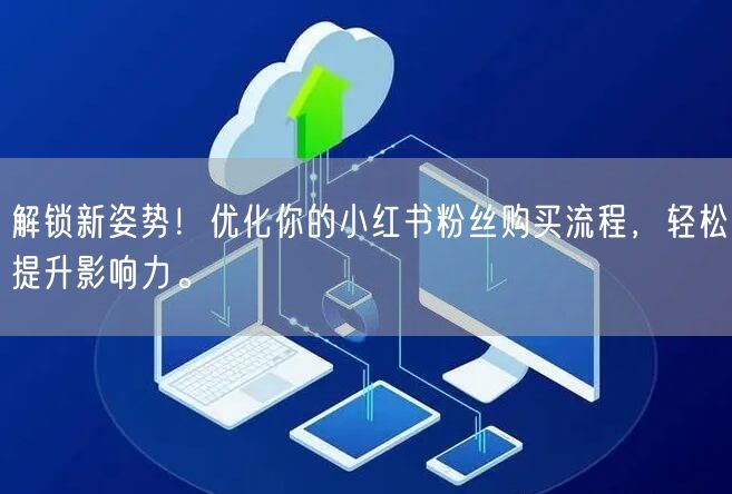 解锁新姿势！优化你的小红书粉丝购买流程，轻松提升影响力。