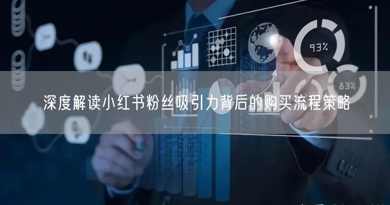 深度解读小红书粉丝吸引力背后的购买流程策略