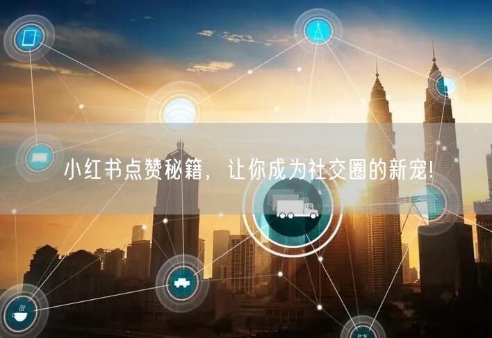 小红书点赞秘籍，让你成为社交圈的新宠!