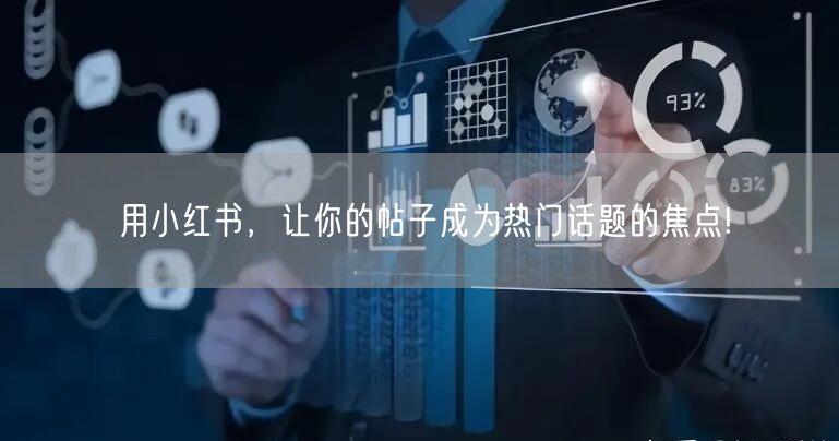 用小红书，让你的帖子成为热门话题的焦点!